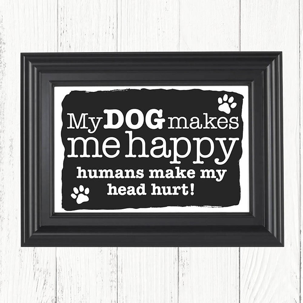 My Dog Makes Me Happy Humans Make My Head Hurt art print, Christmas gifts, birthday gifts