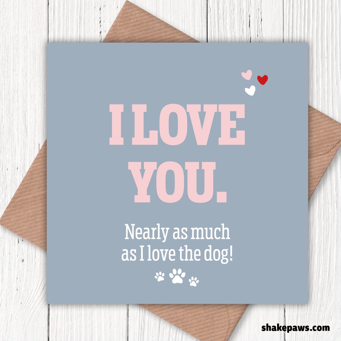 I love you nearly as much as I love the dog! Valentine’s card, birthday cards