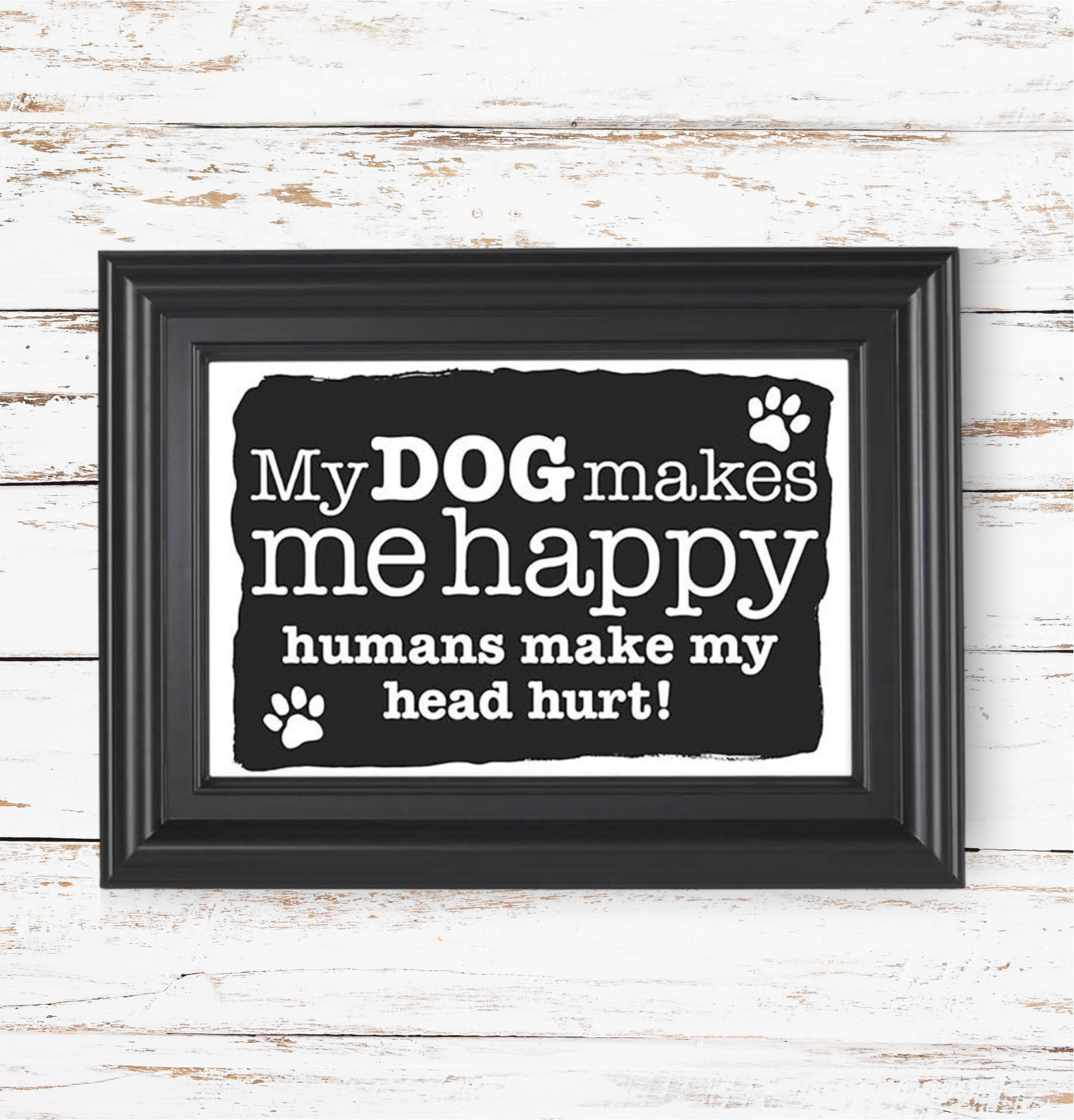Framed print with text 'My DOG makes me happy humans make my head hurt!' on a wooden background