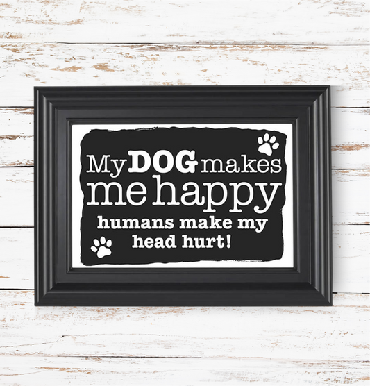 Framed print with text 'My DOG makes me happy humans make my head hurt!' on a wooden background