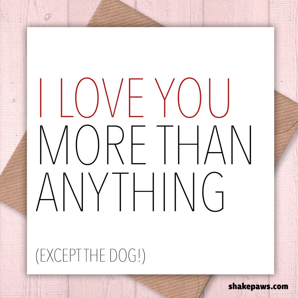 Valentine’s, Mother’s Day Cards, birthday cards, anniversary cards, love you cards: I Love You More Than Anything… Except the Dog Card