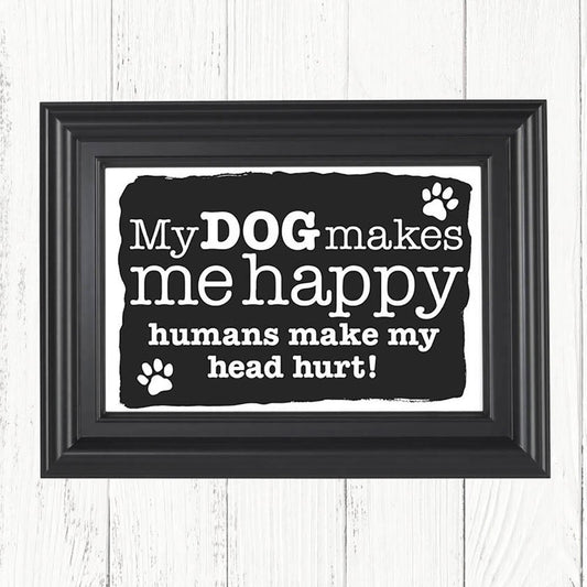 My Dog Makes Me Happy Humans Make My Head Hurt art print, Christmas gifts, birthday gifts