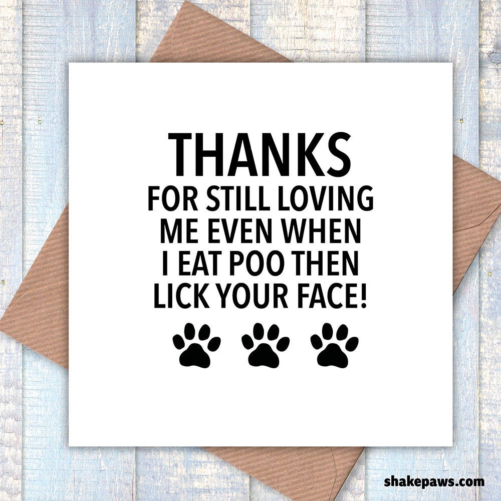 Thanks for still loving me, even when I eat poo then lick your face! Valentine’s, birthday card, funny cards, card from dog