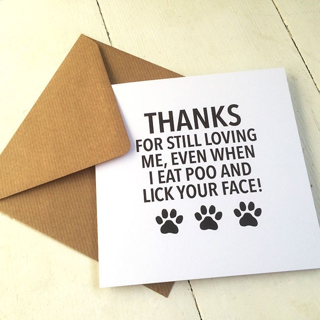 Thanks for still loving me, even when I eat poo then lick your face! Valentine’s, birthday card, funny cards, card from dog