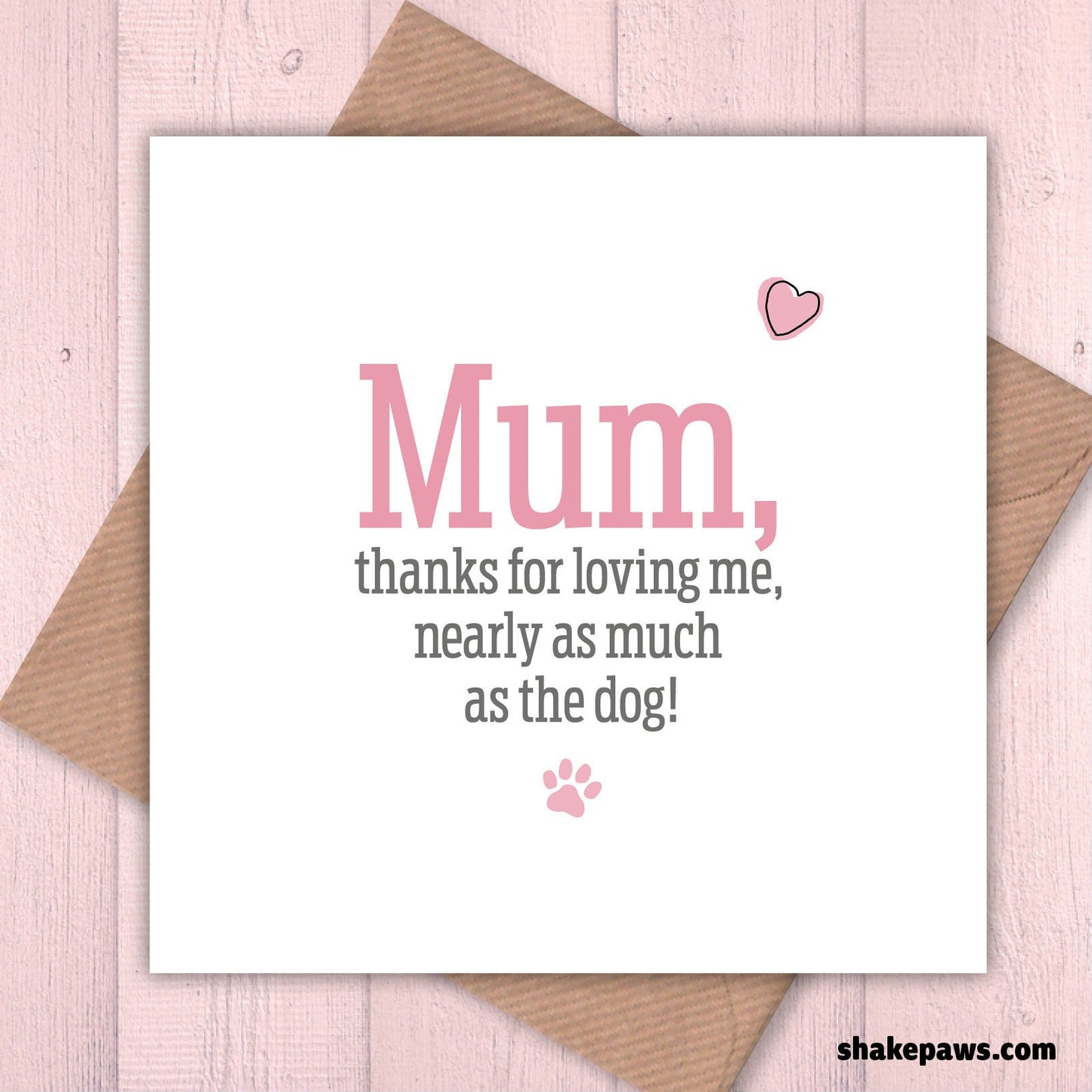 Mum, thanks for loving me nearly as much as the dog card, Mother’s Day, dog lovers
