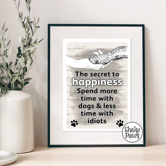 The secret to happiness… Spend more time with dogs and less time with idiots art print
